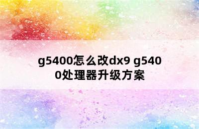 g5400怎么改dx9 g5400处理器升级方案